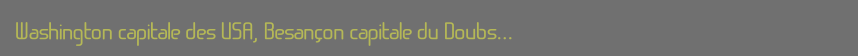 Washington capitale des USA, Besançon capitale du Doubs…
